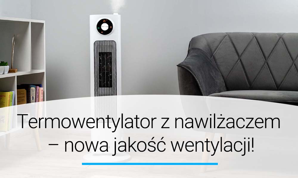 Termowentylator z nawilżaczem - nowa jakość wentylacji!