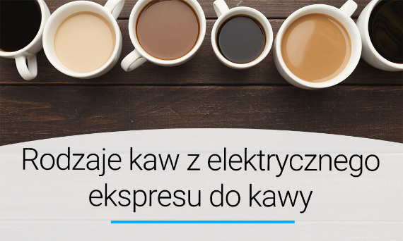 Rodzaje kaw z elektrycznego ekspresu do kawy – poznaj najpopularniejsze typy. Poradnik | Doradca YOER